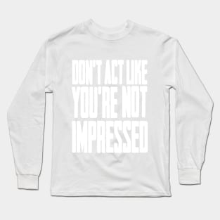 DON'T ACT LIKE YOU'RE NOT IMPRESSED Long Sleeve T-Shirt